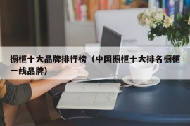 橱柜十大品牌排行榜（中国橱柜十大排名橱柜一线品牌）