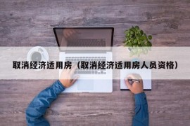 取消经济适用房（取消经济适用房人员资格）