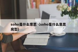 soho是什么意思（soho是什么意思 房型）