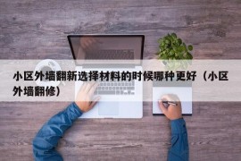 小区外墙翻新选择材料的时候哪种更好（小区外墙翻修）