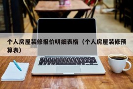 个人房屋装修报价明细表格（个人房屋装修预算表）