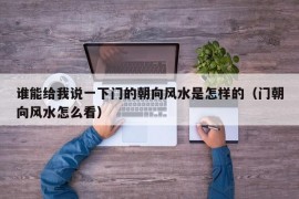 谁能给我说一下门的朝向风水是怎样的（门朝向风水怎么看）