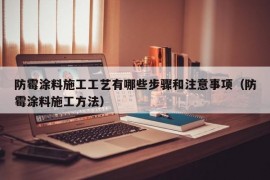 防霉涂料施工工艺有哪些步骤和注意事项（防霉涂料施工方法）