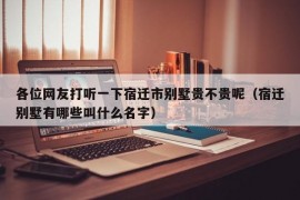 各位网友打听一下宿迁市别墅贵不贵呢（宿迁别墅有哪些叫什么名字）