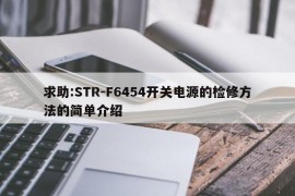 求助:STR-F6454开关电源的检修方法的简单介绍