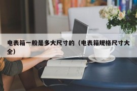 电表箱一般是多大尺寸的（电表箱规格尺寸大全）