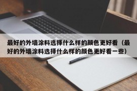 最好的外墙涂料选择什么样的颜色更好看（最好的外墙涂料选择什么样的颜色更好看一些）