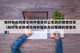 如何有效利用空间并提高办公家具的使用效率（如何有效利用空间并提高办公家具的使用效率）