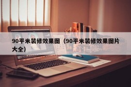 90平米装修效果图（90平米装修效果图片大全）