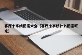 客厅十字绣图案大全（客厅十字绣什么图案旺家）