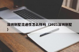 深圳别墅流通性怎么样吗（2021深圳别墅）