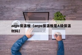 aeps保温板（aeps保温板是A级保温材料）