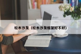 松木沙发（松木沙发框架好不好）