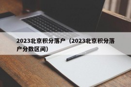 2023北京积分落户（2023北京积分落户分数区间）