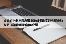 成都的中老年同志聚集地或者浴室都有那些地方啊_成都装修的简单介绍