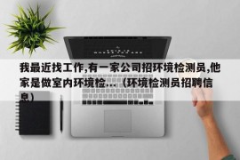 我最近找工作,有一家公司招环境检测员,他家是做室内环境检...（环境检测员招聘信息）