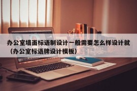 办公室墙面标语制设计一般需要怎么样设计就（办公室标语牌设计模板）