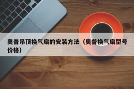 奥普吊顶换气扇的安装方法（奥普换气扇型号价格）