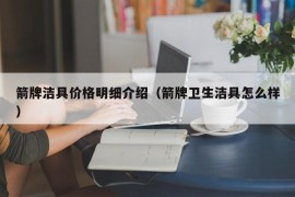 箭牌洁具价格明细介绍（箭牌卫生洁具怎么样）