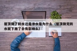 屋顶做了防水还是渗水是为什么（屋顶做完防水就下雨了会有影响么）