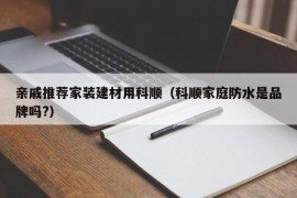 亲戚推荐家装建材用科顺（科顺家庭防水是品牌吗?）