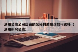 沧州装修公司店铺的装修材质应该如何选择（沧州新房装修）