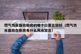 燃气热水器放厨房的哪个位置比较好（燃气热水器放在厨房有什么风水禁忌）