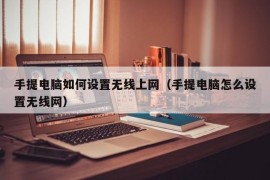 手提电脑如何设置无线上网（手提电脑怎么设置无线网）