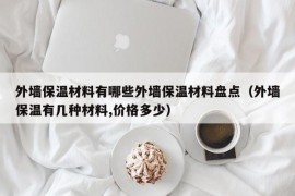 外墙保温材料有哪些外墙保温材料盘点（外墙保温有几种材料,价格多少）