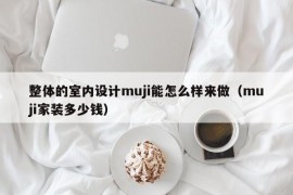 整体的室内设计muji能怎么样来做（muji家装多少钱）