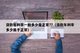 贷款年利率一般多少是正常??（贷款年利率多少属于正常）