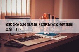 欧式卧室装修效果图（欧式卧室装修效果图 三室一厅）