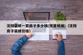 沈阳装修一套房子多少钱(预算明细)（沈阳房子装修价格）