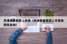 天津我爱我家二手房（天津我爱我家二手房房源信息网）