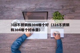 316不锈钢和304哪个好（316不锈钢和304哪个好水壶）