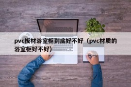 pvc板材浴室柜到底好不好（pvc材质的浴室柜好不好）