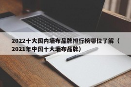 2022十大国内墙布品牌排行榜哪位了解（2021年中国十大墙布品牌）