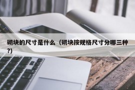 砌块的尺寸是什么（砌块按规格尺寸分哪三种?）