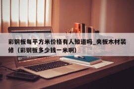 彩钢板每平方米价格有人知道吗_夹板木材装修（彩钢板多少钱一米啊）