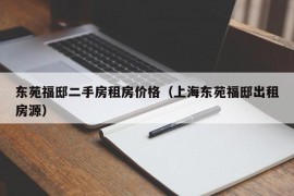 东苑福邸二手房租房价格（上海东苑福邸出租房源）