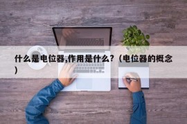 什么是电位器,作用是什么?（电位器的概念）