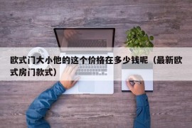 欧式门大小他的这个价格在多少钱呢（最新欧式房门款式）