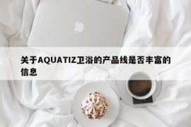 关于AQUATIZ卫浴的产品线是否丰富的信息