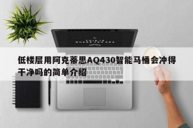 低楼层用阿克蒂思AQ430智能马桶会冲得干净吗的简单介绍