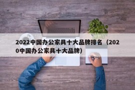 2022中国办公家具十大品牌排名（2020中国办公家具十大品牌）