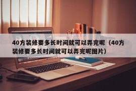 40方装修要多长时间就可以弄完呢（40方装修要多长时间就可以弄完呢图片）