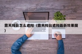 露天阳台怎么遮阳（露天阳台遮阳最新效果图）