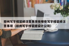 郑州写字楼装修注意事项有哪些写字楼装修注意事项（郑州写字楼装修设计公司）