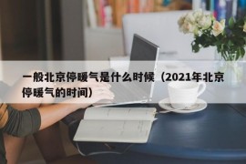 一般北京停暖气是什么时候（2021年北京停暖气的时间）