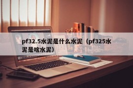 pf32.5水泥是什么水泥（pf325水泥是啥水泥）